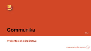 Communika
Presentación corporativa
2013
www.communika.com.mx
 