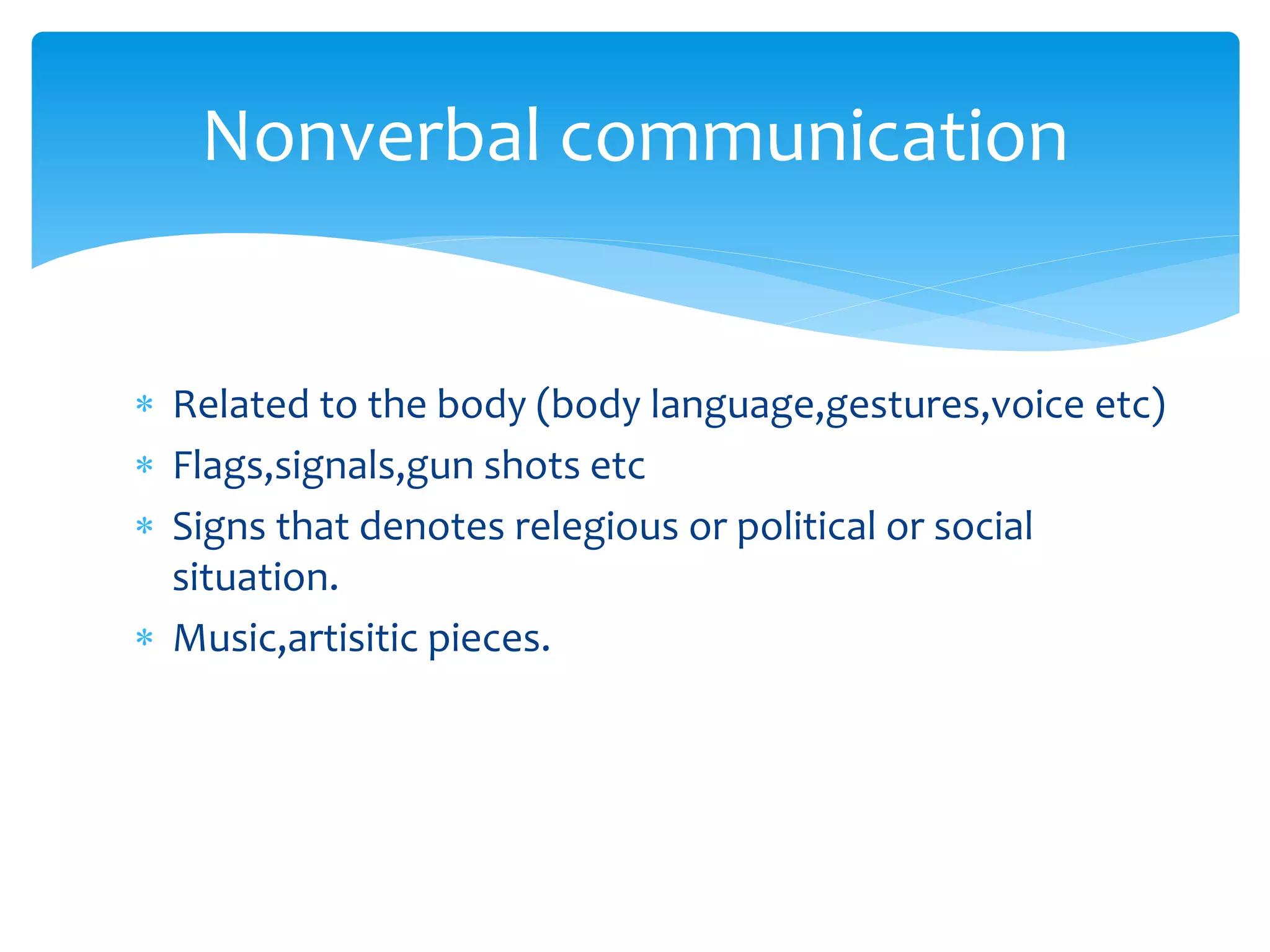  Related to the body (body language,gestures,voice etc)
 Flags,signals,gun shots etc
 Signs that denotes relegious or political or social
situation.
 Music,artisitic pieces.
Nonverbal communication
 