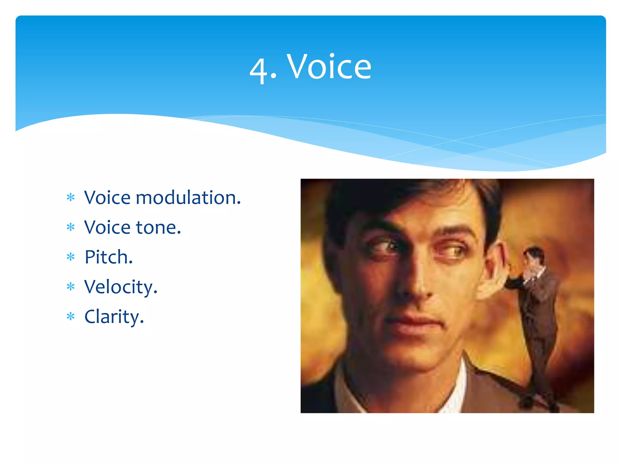  Voice modulation.
 Voice tone.
 Pitch.
 Velocity.
 Clarity.
4. Voice
 