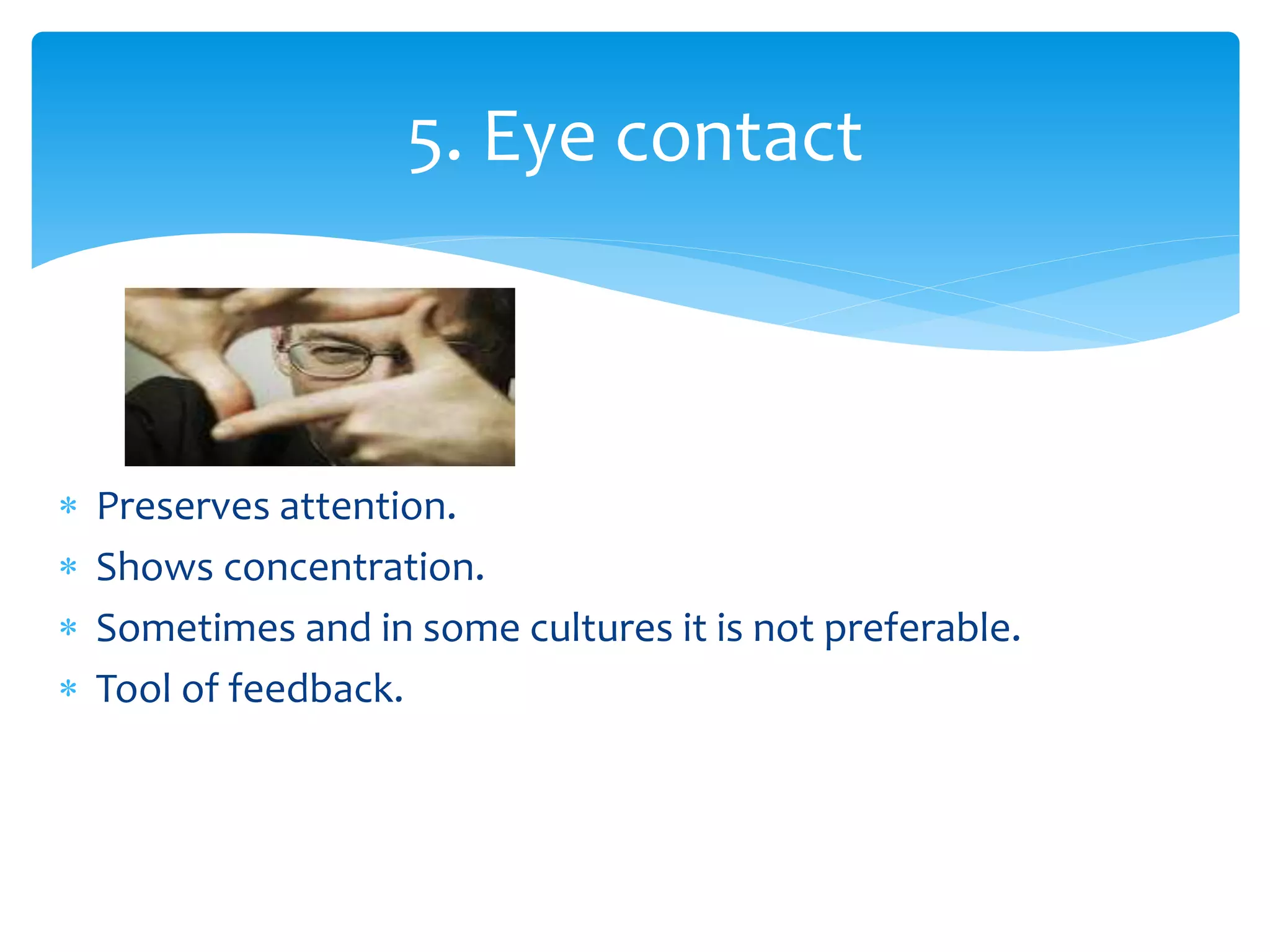  Preserves attention.
 Shows concentration.
 Sometimes and in some cultures it is not preferable.
 Tool of feedback.
5. Eye contact
 