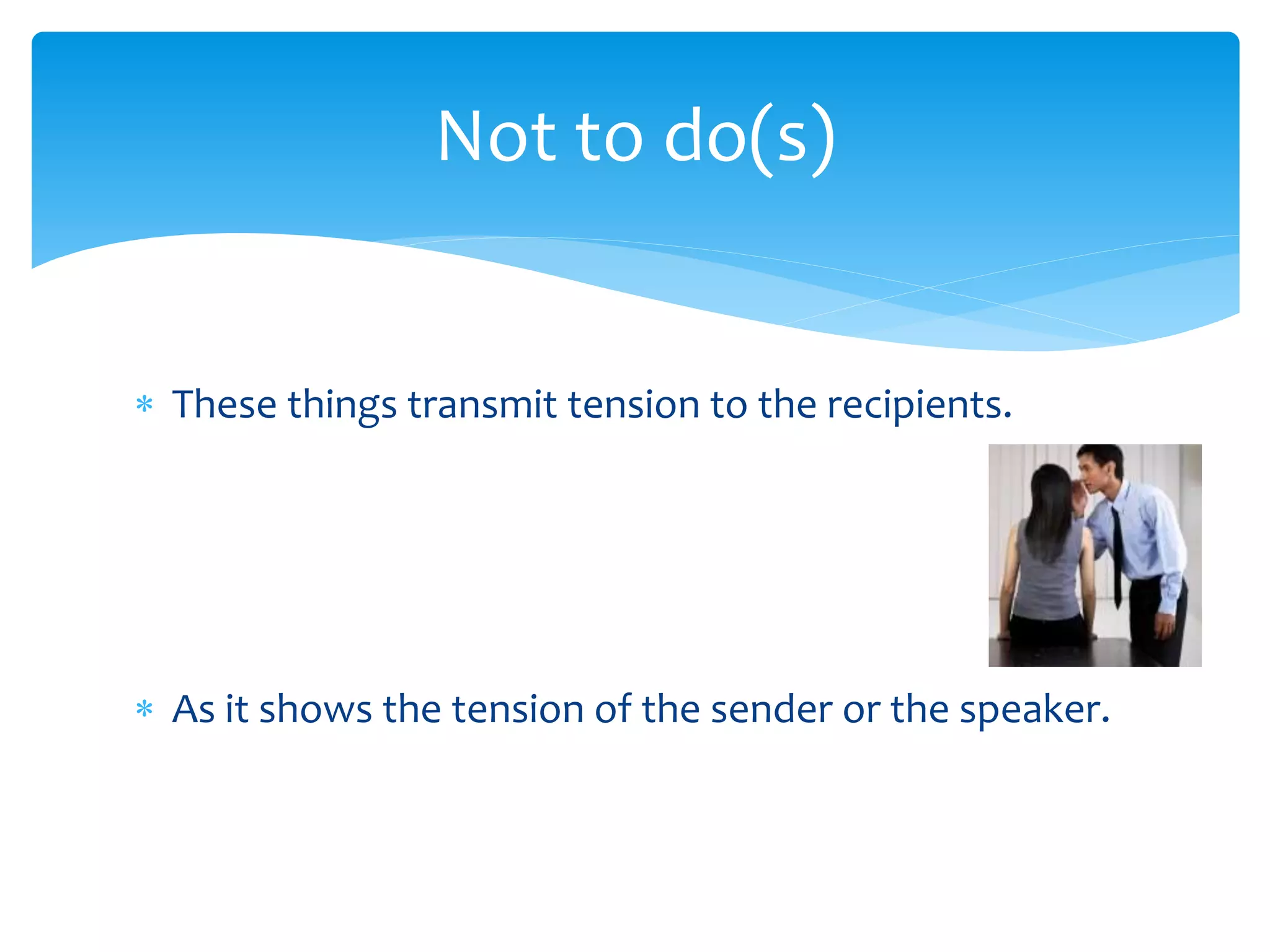  These things transmit tension to the recipients.
 As it shows the tension of the sender or the speaker.
Not to do(s)
 