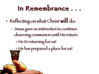 In Remembrance . . . Reflecting on what Christ  will  do: Jesus gave us instruction to continue observing communion until His return: He IS returning for us! He has prepared a place for us! 