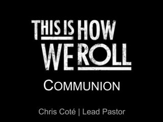 COMMUNION
Chris Coté | Lead Pastor

 