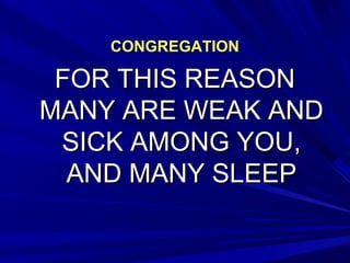CONGREGATIONCONGREGATION
FOR THIS REASONFOR THIS REASON
MANY ARE WEAK ANDMANY ARE WEAK AND
SICK AMONG YOU,SICK AMONG YOU,
AND MANY SLEEPAND MANY SLEEP
 