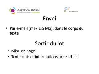 Maud Pirotte




                    Envoi
• Par e-mail (max 1,5 Mo), dans le corps du
  texte

                Sortir du lot
• Mise en page
• Texte clair et informations accessibles
 