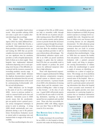 The Communiqué	Fall 2009	Page 17
court than an incomplete hand-written
record. Most providers utilizing AIMS
now enter a quick note to explain aber-
rant physiologic data recordings.
	 The federal Drug Enforcement
Agency (DEA) has made additional func-
tionality of some AIMS, like DocuSys, a
real benefit. With requirements for anes-
thesia providers to document narcotic use
and wasting, the AIMS that can provide
complete electronic narcotic reconciliation
can save significant time for anesthesia
providers as well as hospital pharmacists,
both of whom are in short supply. Many
hospitals have implemented dedicated
medication dispensing carts in each oper-
ating room because of the difficulties en-
countered and the resources consumed in
reconciling anesthetic narcotic usage. A
comprehensive AIMS should eliminate
the duplicate documentation required to
dispense the medication from the cart and
document its administration in the record
by communicating bi-directionally with
the cart and with pharmacy.
	 Other efficiencies can be brought
to the point of care by a well designed
AIMS. Access to previous medical re-
cords in a manual world can be slow and
inefficient. Immediate access to AIMS
records means that the anesthesiolo-
gist can quickly review a patient’s previ-
ous airway management techniques in
preop to assist in planning. A strong
AIMS should automatically post com-
plications during a case to the patient’s
future PreAnesthesia Evaluation record
to extend safety to upcoming visits and
maintain links to images of the airway, if
available.
	 For those anesthesiologists who serve
as managers of the OR, an AIMS system
can help to streamline traffic through
the OR with the use of patient and pro-
vider tracking systems. Most AIMS utilize
the work station monitor and/or plasma
screens to provide boards that document
a patient’s progress through the perioper-
ative process. The best AIMS also provide
tools that allow the anesthesia manager
to assign anesthesia providers to add on
cases without phone calls and pages. The
OR/Anesthesia utilization reports avail-
able in an AIMS can permit anesthesia
managers to gather data for underuti-
lized FTEs that can successfully result in
needed stipends or produce the proof
sources for additional manpower when
there is high utilization.
	 Those with departmental responsi-
bilities to support professional fee billing
and physician compensation recognize
manual systems as inherent sources of
errors and omissions. A primary benefit
of an AIMS is the elimination of missing
charge sheets and the automatic trans-
mission of billing data – either in image
or data formats – at the close of each
case. A good AIMS will provide reports
to verify that all cases made it to the bill-
ing destination, reporting on closed,
opened but not completed, and cancelled
cases. Those who have successfully im-
plemented AIMS with billing support
have seen their “Days to Bill Drop” de-
crease by 10 or more days.
The Bottom Line is Still the
Bottom Line
	 Finally, returning to the second buyer
for an AIMS, it is the hospital or facility
executive who makes the final purchasing
decision. For the anesthesia group who
desires to implement an AIMS, the group
needs to operate at a strategic level to ac-
complish their wish. Hospitals lose mil-
lions of dollars every year because many
co-existing diseases are not adequately
documented. No other physician group
is better positioned to provide the docu-
mentation that can result in accurate
identification of co-morbidities for surgi-
cal patients than anesthesiologists. Using
an AIMS that can separate the healthy
from sick patients; start a PreAnesthesia
Evaluation with a patient’s personal
health record, and bring in preopera-
tive nursing documentation to validate
it, allows the anesthesiologist to spend
a couple of minutes on identifying co-
morbidities on a subset of surgical pa-
tients. This strategic use of an anesthesia
resource can significantly improve the fi-
nancial status of the hospital. More ac-
curately capturing charges on all items
used for a particular patient and provid-
ing information that allows the hospital
to more accurately track inventories of
drugs and supplies provides even more
ammunition in convincing hospital ex-
ecutives that an Anesthesia Information
Management System is an investment
that cannot wait.
Teecie Cozad is Vice
President, Product
Management at
DocuSys, Inc.
in Atlanta, GA.
Questions may be
sent to tcozad@
docusys.net; readers
may also find further information at
www.docusys.net.
 