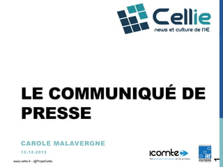 LE COMMUNIQUÉ DE
     PRESSE
     CAROLE MALAVERGNE
     1 2 .1 2 .2 0 1 2




                                1
www.cellie.fr - @ProjetCellie
 