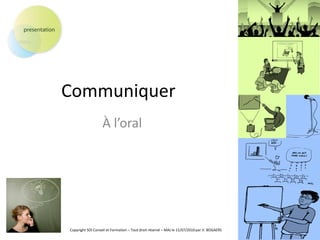 Communiquer
                   À l’oral




Copyright SOI Conseil et Formation – Tout droit réservé – MAJ le 11/07/2010 par V. BOGAERS
 