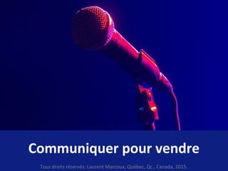 Communiquer pour vendre
Tous droits réservés: Laurent Marcoux, Québec, Qc., Canada, 2015.
 