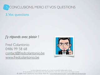 5. CONCLUSIONS, MERCI ET VOS QUESTIONS

3. Vos questions




J’y réponds avec plaisir !

Fred Colantonio
0486 99 58 68
con...