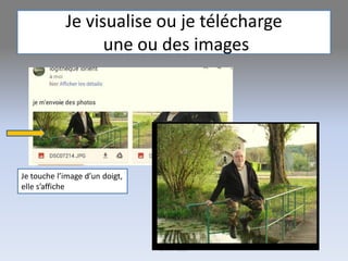Je visualise ou je télécharge
une ou des images
G.VM - 2017
Je touche l’image d’un doigt,
elle s’affiche
 