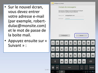 • Sur le nouvel écran,
vous devez entrer
votre adresse e-mail
(par exemple, robert-
dulac@monsite.com)
et le mot de passe de
la boite mail.
• Appuyez ensuite sur «
Suivant » :
G.VM - 2017
 