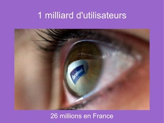 1 milliard d'utilisateurs




   26 millions en France
 