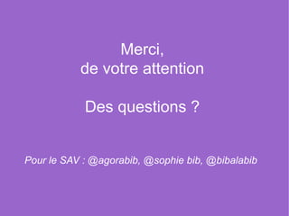 Merci,
           de votre attention

            Des questions ?


Pour le SAV : @agorabib, @sophie bib, @bibalabib
 
