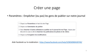 Créer une page
• Paramètres : Empêcher (ou pas) les gens de publier sur notre journal
32
Aide Facebook sur la modération : https://www.facebook.com/help/329858980428740/
 