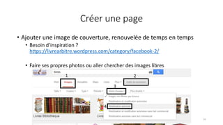 Créer une page
• Ajouter une image de couverture, renouvelée de temps en temps
• Besoin d’inspiration ?
https://livrearbitre.wordpress.com/category/facebook-2/
• Faire ses propres photos ou aller chercher des images libres
35
 