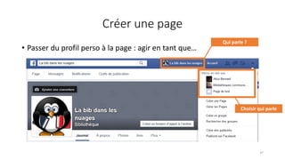 Créer une page
• Passer du profil perso à la page : agir en tant que…
37
Qui parle ?
Choisir qui parle
 