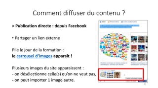 Comment diffuser du contenu ?
> Publication directe : depuis Facebook
• Partager un lien externe
Pile le jour de la formation :
le carrousel d’images apparaît !
Plusieurs images du site apparaissent :
- on désélectionne celle(s) qu’on ne veut pas,
- on peut importer 1 image autre.
43
 