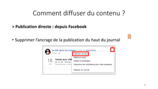 Comment diffuser du contenu ?
> Publication directe : depuis Facebook
• Supprimer l’ancrage de la publication du haut du journal
46
 