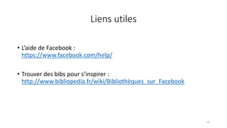 Liens utiles
• L’aide de Facebook :
https://www.facebook.com/help/
• Trouver des bibs pour s’inspirer :
http://www.bibliopedia.fr/wiki/Bibliothèques_sur_Facebook
59
 