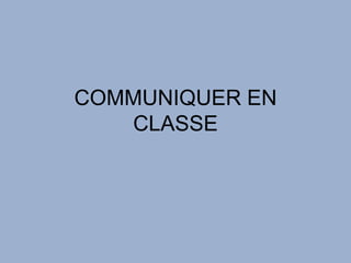 COMMUNIQUER EN
   CLASSE
 