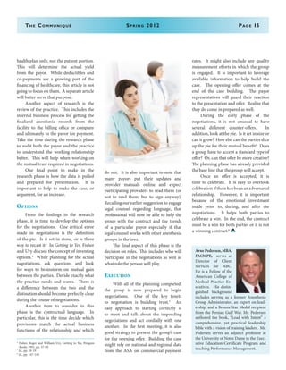 health plan only, not the patient portion.
This will determine the actual yield
from the payor. While deductibles and
co-payments are a growing part of the
financing of healthcare, this article is not
going to focus on them. A separate article
will better serve that purpose.
	 Another aspect of research is the
review of the practice. This includes the
internal business process for getting the
finalized anesthesia records from the
facility to the billing office or company
and ultimately to the payor for payment.
Take the time during the research phase
to audit both the payor and the practice
to understand the working relationship
better. This will help when working on
the mutual trust required in negotiations.
	 One final point to make in the
research phase is how the data is pulled
and prepared for presentation. It is
important to help to make the case, or
argument, for an increase.
Options
	 From the findings in the research
phase, it is time to develop the options
for the negotiations. One critical error
made in negotiations is the definition
of the pie. Is it set in stone, or is there
way to recast it? In Getting to Yes, Fisher
and Ury discuss the concept of inventing
options.4
While planning for the actual
negotiations, ask questions and look
for ways to brainstorm on mutual gain
between the parties. Decide exactly what
the practice needs and wants. There is
a difference between the two and the
distinction should become perfectly clear
during the course of negotiations.
	 Another item to consider in this
phase is the contractual language. In
particular, this is the time decide which
provisions match the actual business
functions of the relationship and which
do not. It is also important to note that
many payors put their updates and
provider manuals online and expect
participating providers to read them (or
not to read them, but to sign anyway).
Recalling our earlier suggestion to engage
legal counsel regarding language, that
professional will now be able to help the
group with the contract and the trends
of a particular payor especially if that
legal counsel works with other anesthesia
groups in the area.
	 The final aspect of this phase is the
decision on roles. This includes who will
participate in the negotiations as well as
what role the person will play.
Execution
	 With all of the planning completed,
the group is now prepared to begin
negotiations. One of the key tenets
to negotiation is building trust.5
An
easy approach to starting correctly is
to meet and talk about the impending
negotiations and act cordially with one
another. In the first meeting, it is also
good strategy to present the group’s case
for the opening offer. Building the case
might rely on national and regional data
from the ASA on commercial payment
rates. It might also include any quality
measurement efforts in which the group
is engaged. It is important to leverage
available information to help build the
case. The opening offer comes at the
end of the case building. The payor
representatives will guard their reaction
to the presentation and offer. Realize that
they do come in prepared as well.
	 During the early phase of the
negotiations, it is not unusual to have
several different counter-offers. In
addition, look at the pie. Is it set in size or
can it grow? How else can the parties slice
up the pie for their mutual benefit? Does
a group have to accept a standard type of
offer? Or, can that offer be more creative?
The planning phase has already provided
the base line that the group will accept.
	 Once an offer is accepted, it is
time to celebrate. It is easy to overlook
celebrationiftherehasbeenanadversarial
relationship. However, it is important
because of the emotional investment
made prior to, during, and after the
negotiations. It helps both parties to
celebrate a win. In the end, the contract
must be a win for both parties or it is not
a winning contract.6
The Communiqué	 Spring 2012	Page 15
4
Fisher, Roger and William Ury, Getting to Yes, Penguin
Books 1991, pp. 57-80
5
Id., pp. 18-19
6
Id., pp. 147-148
Arne Pedersen,MBA,
FACMPE, serves as
Director of Client
Services for ABC.
He is a Fellow of the
American College of
Medical Practice Ex-
ecutives. His distin-
guished background
includes serving as a former Anesthesia
Group Administrator, an expert on lead-
ership, and a Bronze Star Medal recipient
from the Persian Gulf War. Mr. Pedersen
authored the book, “Lead with Intent” a
comprehensive, yet practical leadership
bible with a vision of training leaders. Mr.
Pedersen serves an adjunct professor at
the University of Notre Dame in the Exec-
utive Education Certificate Program and
teaching Performance Management.
 