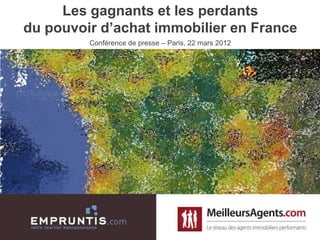 Les gagnants et les perdants
du pouvoir d’achat immobilier en France
         Conférence de presse – Paris, 22 mars 2012
 