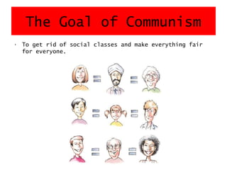 The Goal of Communism
• To get rid of social classes and make everything fair
for everyone.
 