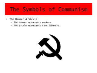 The Symbols of Communism
• The Hammer & Sickle
– The Hammer represents workers
– The Sickle represents farm laborers
 