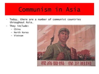 Communism in Asia
• Today, there are a number of communist countries
throughout Asia.
• They include:
– China
– North Korea
– Vietnam
 