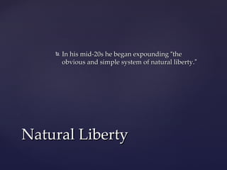    In his mid-20s he began expounding “the
        obvious and simple system of natural liberty.”




Natural Liberty
 