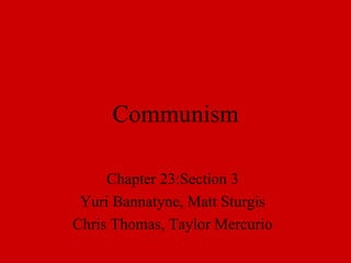 Communism Chapter 23:Section 3 Yuri Bannatyne, Matt Sturgis Chris Thomas, Taylor Mercurio 