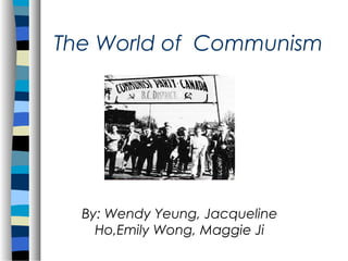 The World of Communism

By: Wendy Yeung, Jacqueline
Ho,Emily Wong, Maggie Ji

 
