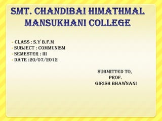 •
•
•
•

Class : S.Y B.F.M
Subject : COMMUNISM
Semester : III
Date :20/07/2012
Submitted to,
Prof.
GIRISH BHAWNANI

 