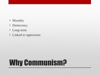 • Morality 
• Democracy 
• Long-term 
• Linked to oppression 
Why Communism? 
 