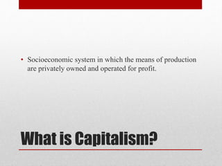• Socioeconomic system in which the means of production 
are privately owned and operated for profit. 
What is Capitalism? 
 