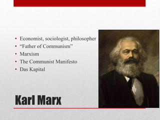 • Economist, sociologist, philosopher 
• “Father of Communism” 
• Marxism 
• The Communist Manifesto 
• Das Kapital 
Karl Marx 
 