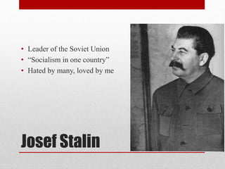 • Leader of the Soviet Union 
• “Socialism in one country” 
• Hated by many, loved by me 
Josef Stalin 
 