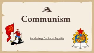 Communism
An Ideology for Social Equality
 