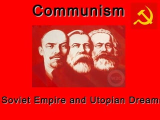 CommunismCommunism
Soviet Empire and Utopian DreamsSoviet Empire and Utopian Dreams
 