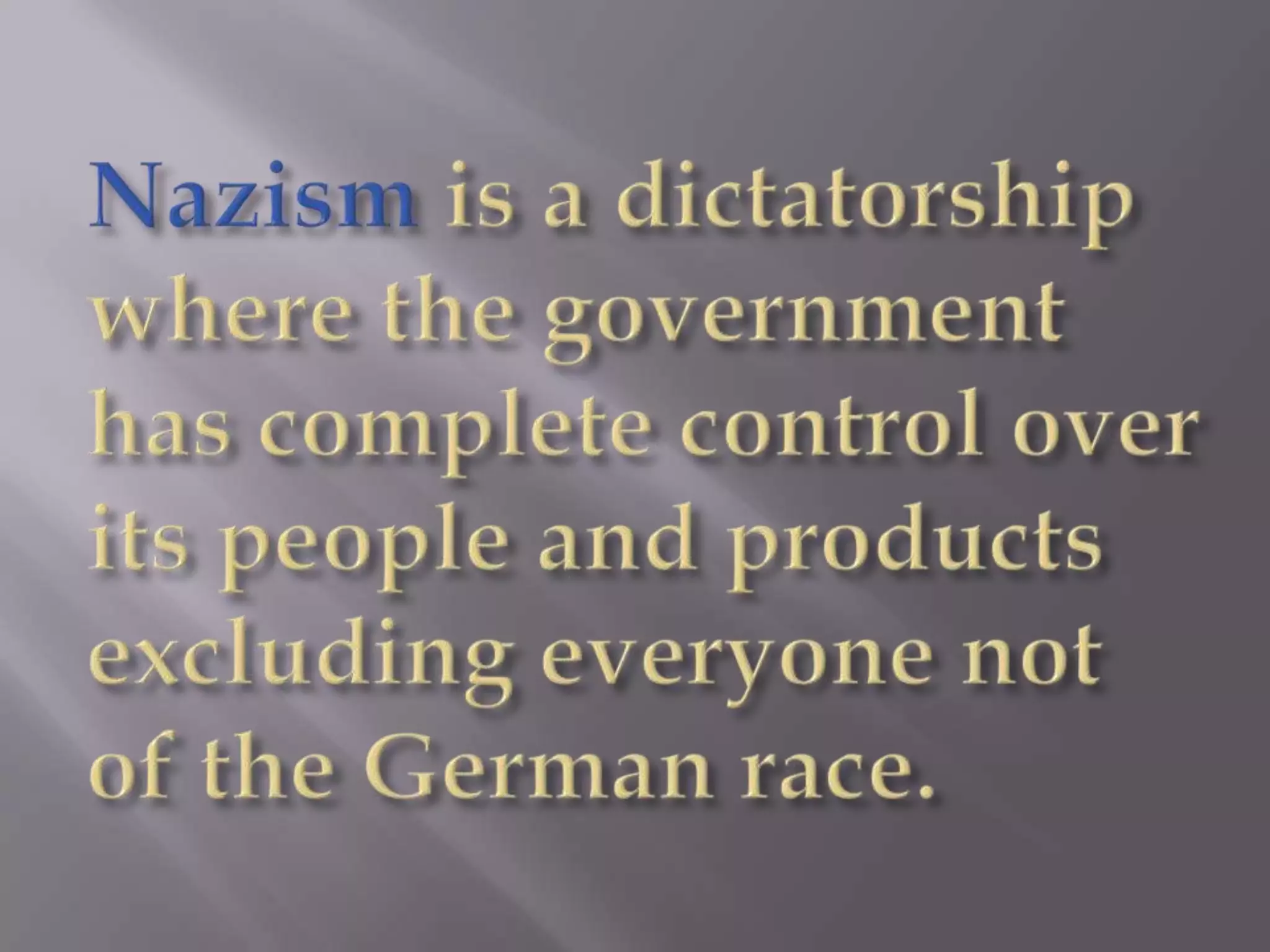 Nazism is a dictatorship where the government has complete control over its people and products excluding everyone not of the German race.