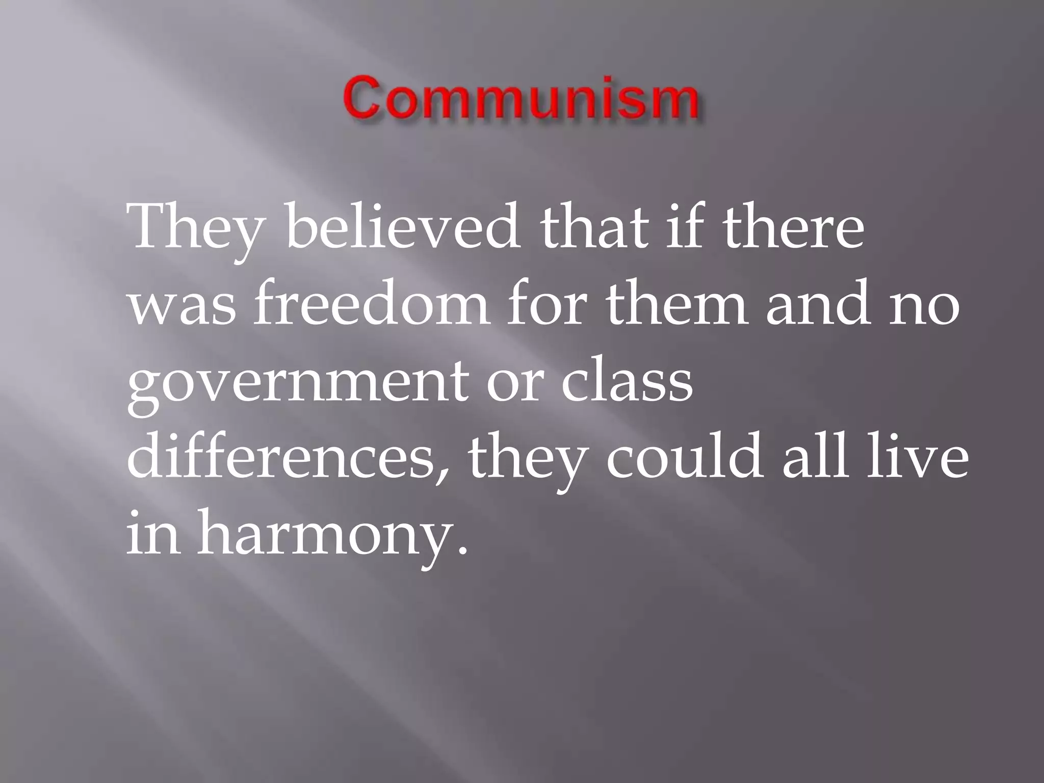 Communism	They believed that if there was freedom for them and no government or class differences, they could all live in harmony. 