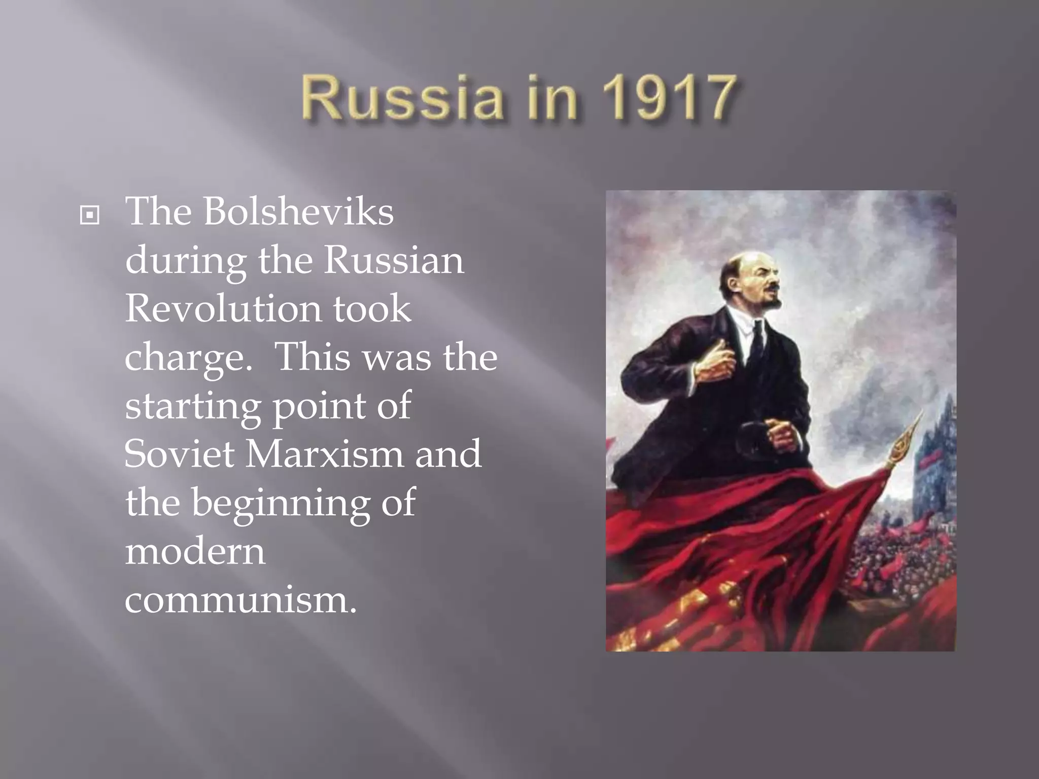 Russia in 1917The Bolsheviks during the Russian Revolution took charge.  This was the starting point of Soviet Marxism and the beginning of modern communism.