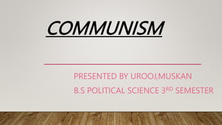 COMMUNISM
PRESENTED BY UROOJ,MUSKAN
B.S POLITICAL SCIENCE 3RD SEMESTER
 