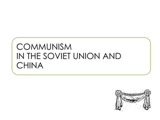 COMMUNISM
IN THE SOVIET UNION AND
CHINA
 