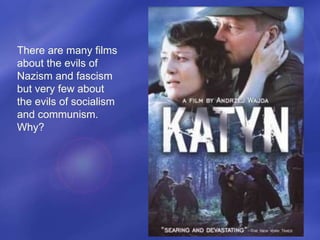 There are many films
about the evils of
Nazism and fascism
but very few about
the evils of socialism
and communism.
Why?
 