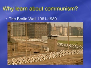 Why learn about communism?
• The Berlin Wall 1961-1989
 