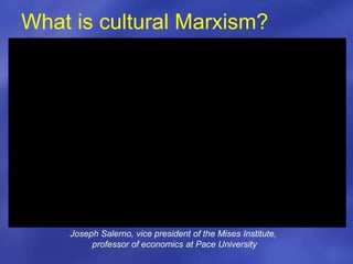 Joseph Salerno, vice president of the Mises Institute,
professor of economics at Pace University
What is cultural Marxism?
 