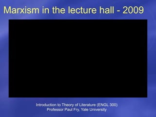 Marxism in the lecture hall - 2009
Introduction to Theory of Literature (ENGL 300)
Professor Paul Fry, Yale University
 