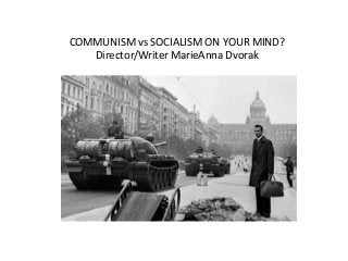 COMMUNISM vs SOCIALISM ON YOUR MIND?
Director/Writer MarieAnna Dvorak
 